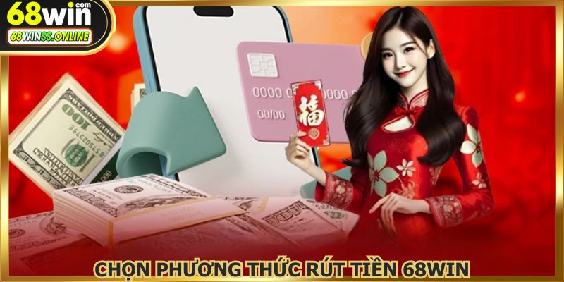 Chọn phương thức rút tiền 68WIN phù hợp giúp giao dịch nhanh